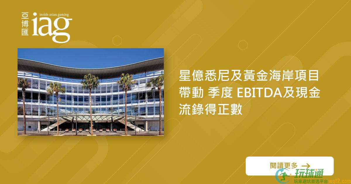 星亿悉尼及黄金海岸项目带动 季度 EBITDA及现金流录得正数
