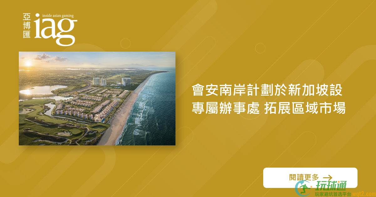 会安南岸计划于新加坡设专属办事处 拓展区域市场