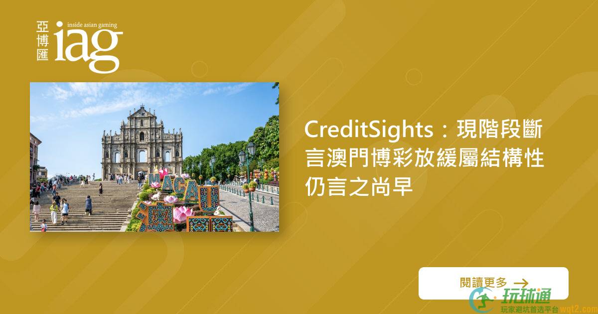 CreditSights：现阶段断言澳门BC放缓属结构性仍言之尚早
