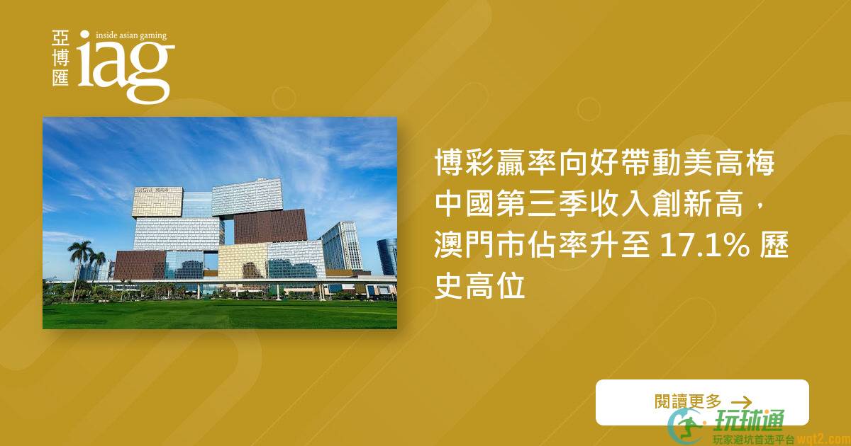 BC赢率向好带动美高梅中国第三季收入创新高，澳门市佔率升至 17.1% 历史高位